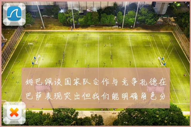姆巴佩谈国家队合作与竞争孔德在巴萨表现突出但我们能明确角色分工