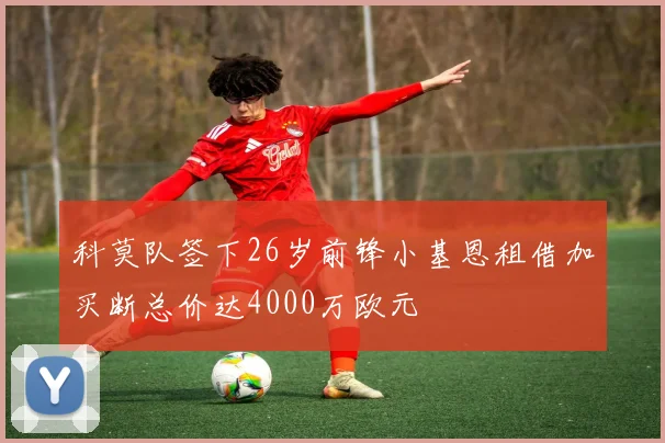 科莫队签下26岁前锋小基恩租借加买断总价达4000万欧元