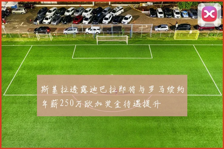 斯基拉透露迪巴拉即将与罗马续约年薪250万欧加奖金待遇提升