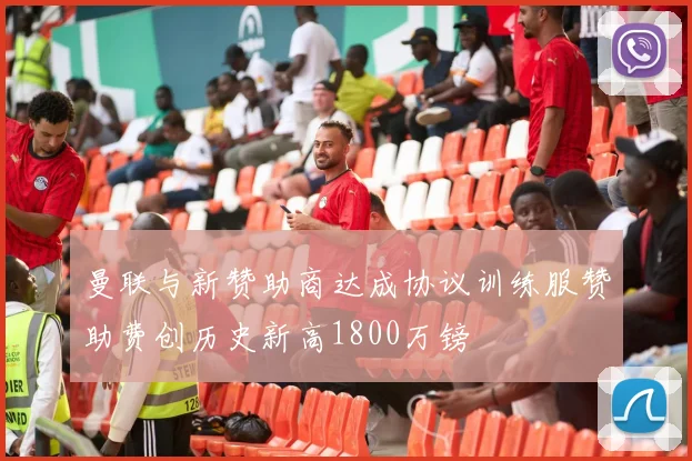 曼联与新赞助商达成协议训练服赞助费创历史新高1800万镑