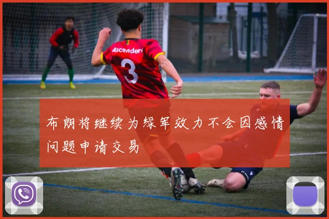 布朗将继续为绿军效力不会因感情问题申请交易