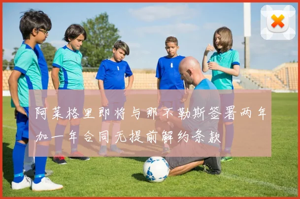 阿莱格里即将与那不勒斯签署两年加一年合同无提前解约条款