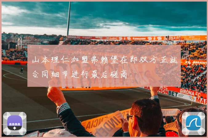 山本理仁加盟弗赖堡在即双方正就合同细节进行最后磋商