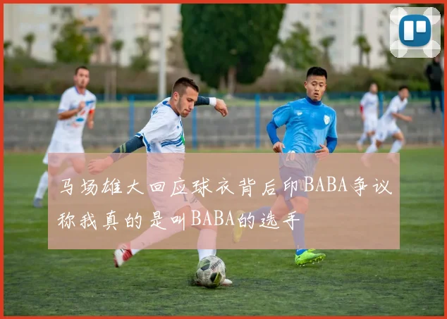 马场雄大回应球衣背后印BABA争议称我真的是叫BABA的选手