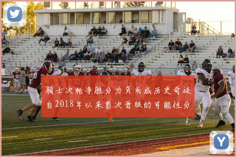 骑士次轮净胜分为负或成历史奇迹自2018年以来首次晋级的可能性分析